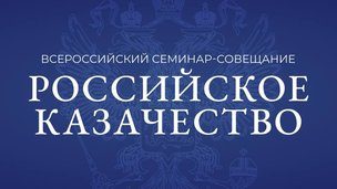 Всероссийский семинар-совещание «Российское казачество»